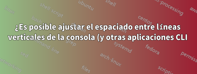¿Es posible ajustar el espaciado entre líneas verticales de la consola (y otras aplicaciones CLI)?
