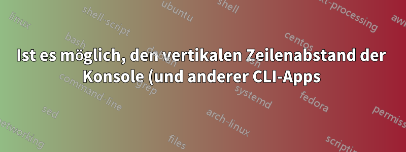 Ist es möglich, den vertikalen Zeilenabstand der Konsole (und anderer CLI-Apps) anzupassen?