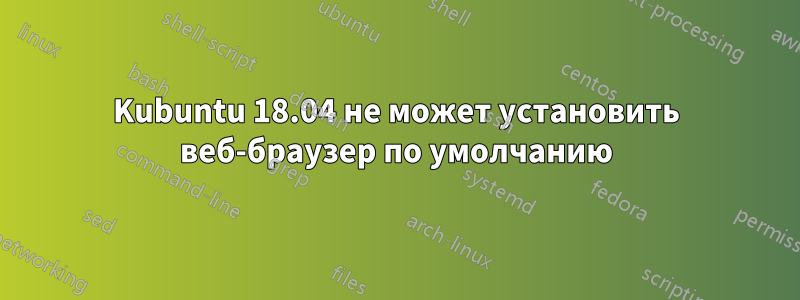 Kubuntu 18.04 не может установить веб-браузер по умолчанию