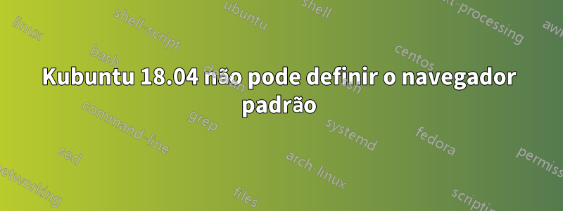 Kubuntu 18.04 não pode definir o navegador padrão