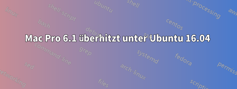 Mac Pro 6.1 überhitzt unter Ubuntu 16.04