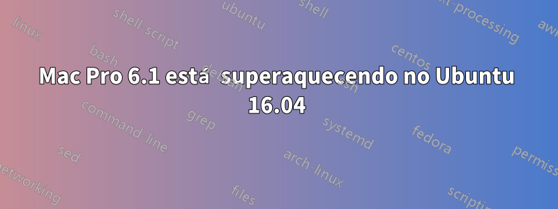 Mac Pro 6.1 está superaquecendo no Ubuntu 16.04