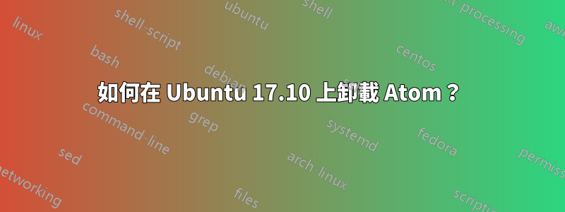 如何在 Ubuntu 17.10 上卸載 Atom？