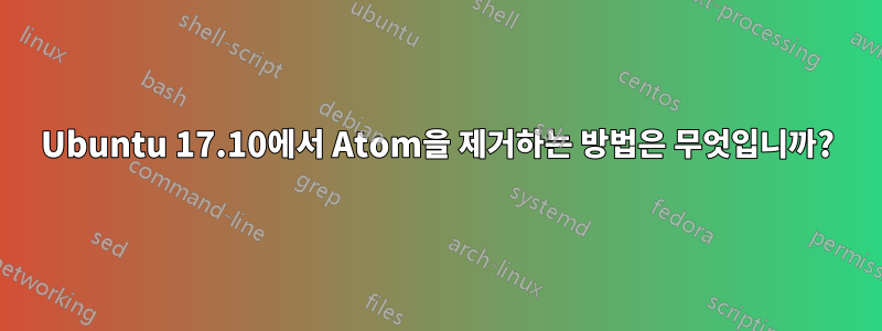 Ubuntu 17.10에서 Atom을 제거하는 방법은 무엇입니까?