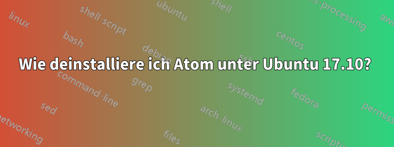 Wie deinstalliere ich Atom unter Ubuntu 17.10?