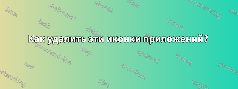 Как удалить эти иконки приложений?