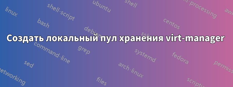 Создать локальный пул хранения virt-manager