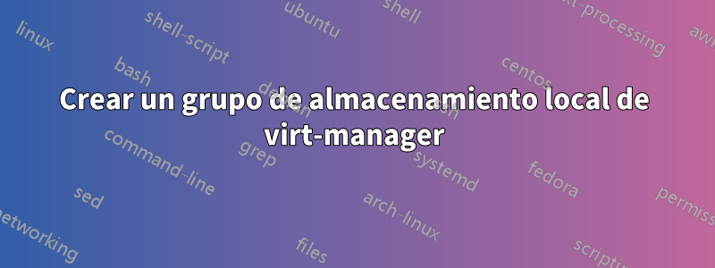 Crear un grupo de almacenamiento local de virt-manager