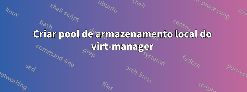 Criar pool de armazenamento local do virt-manager