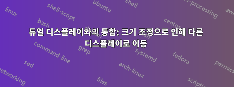 듀얼 디스플레이와의 통합: 크기 조정으로 인해 다른 디스플레이로 이동