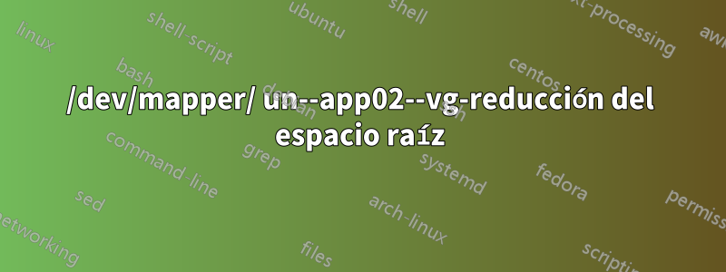 /dev/mapper/ un--app02--vg-reducción del espacio raíz