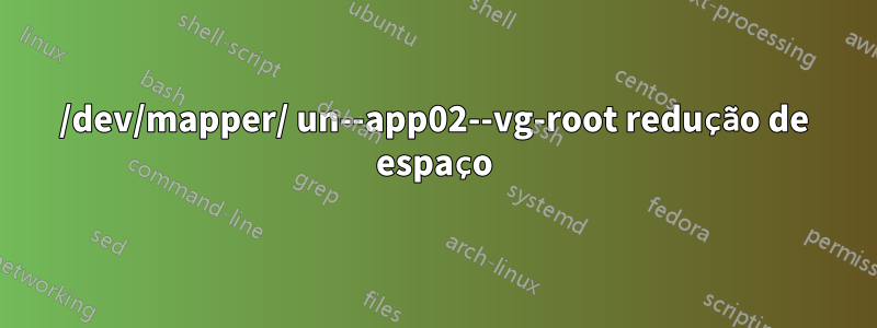 /dev/mapper/ un--app02--vg-root redução de espaço