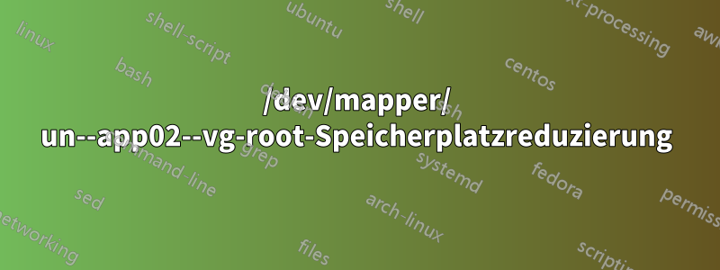 /dev/mapper/ un--app02--vg-root-Speicherplatzreduzierung