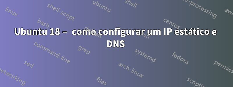 Ubuntu 18 – como configurar um IP estático e DNS