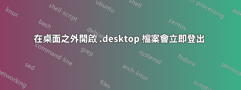 在桌面之外開啟 .desktop 檔案會立即登出