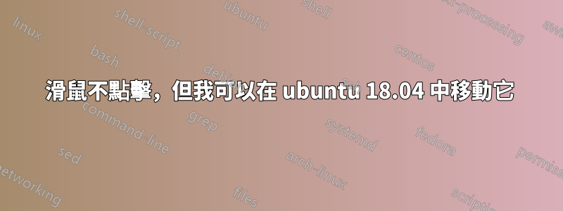 滑鼠不點擊，但我可以在 ubuntu 18.04 中移動它