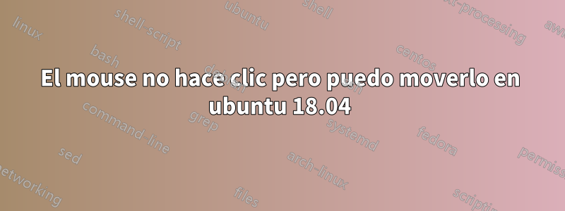 El mouse no hace clic pero puedo moverlo en ubuntu 18.04