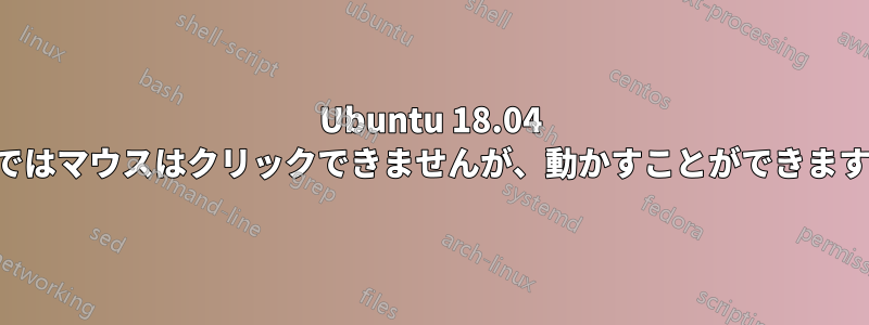 Ubuntu 18.04 ではマウスはクリックできませんが、動かすことができます