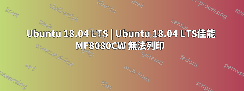 Ubuntu 18.04 LTS | Ubuntu 18.04 LTS佳能 MF8080CW 無法列印 