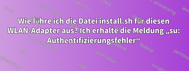 Wie führe ich die Datei install.sh für diesen WLAN-Adapter aus? Ich erhalte die Meldung „su: Authentifizierungsfehler“