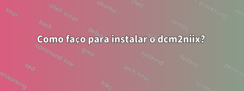 Como faço para instalar o dcm2niix?