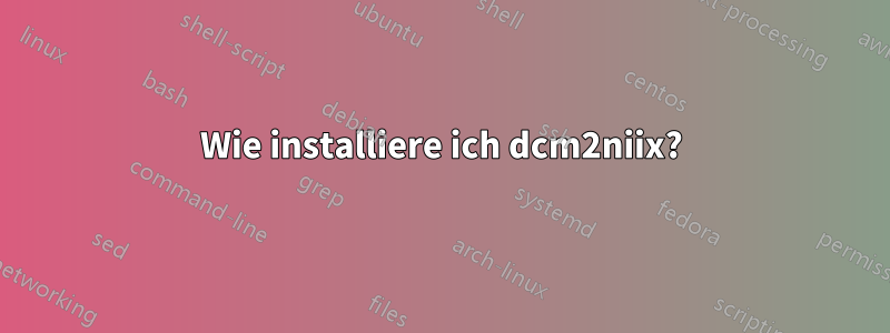 Wie installiere ich dcm2niix?