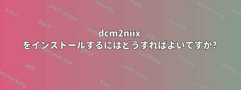 dcm2niix をインストールするにはどうすればよいですか?