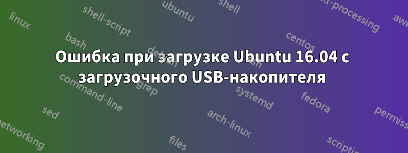 Ошибка при загрузке Ubuntu 16.04 с загрузочного USB-накопителя