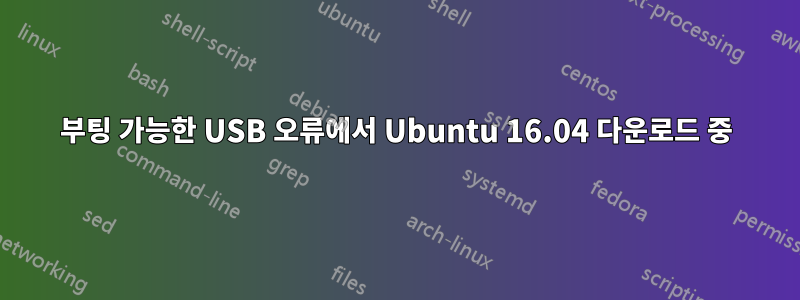 부팅 가능한 USB 오류에서 Ubuntu 16.04 다운로드 중