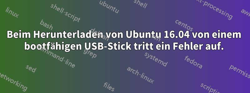 Beim Herunterladen von Ubuntu 16.04 von einem bootfähigen USB-Stick tritt ein Fehler auf.