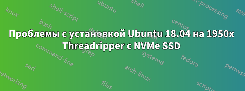 Проблемы с установкой Ubuntu 18.04 на 1950x Threadripper с NVMe SSD