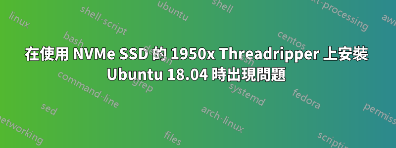 在使用 NVMe SSD 的 1950x Threadripper 上安裝 Ubuntu 18.04 時出現問題