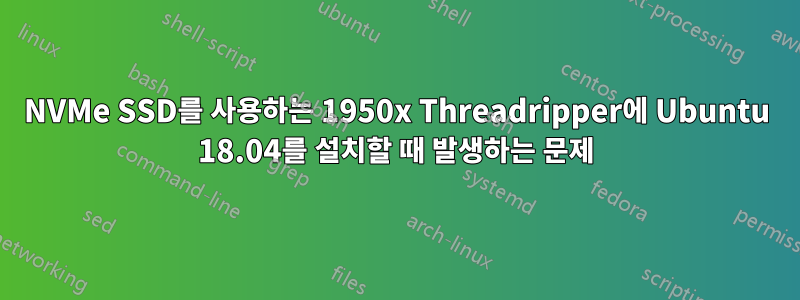 NVMe SSD를 사용하는 1950x Threadripper에 Ubuntu 18.04를 설치할 때 발생하는 문제