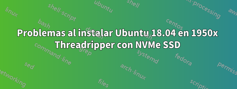 Problemas al instalar Ubuntu 18.04 en 1950x Threadripper con NVMe SSD