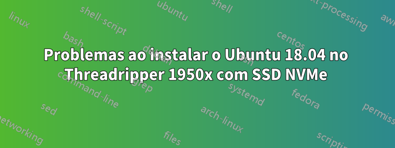 Problemas ao instalar o Ubuntu 18.04 no Threadripper 1950x com SSD NVMe