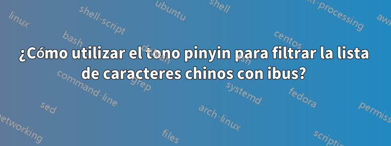 ¿Cómo utilizar el tono pinyin para filtrar la lista de caracteres chinos con ibus?