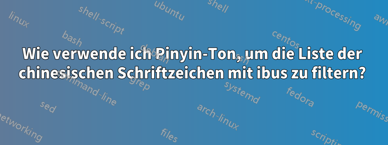 Wie verwende ich Pinyin-Ton, um die Liste der chinesischen Schriftzeichen mit ibus zu filtern?