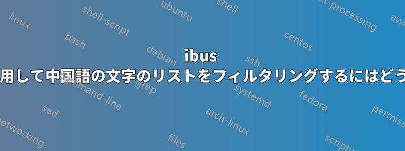 ibus でピンイン声調を使用して中国語の文字のリストをフィルタリングするにはどうすればよいですか?