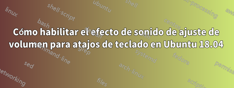 Cómo habilitar el efecto de sonido de ajuste de volumen para atajos de teclado en Ubuntu 18.04