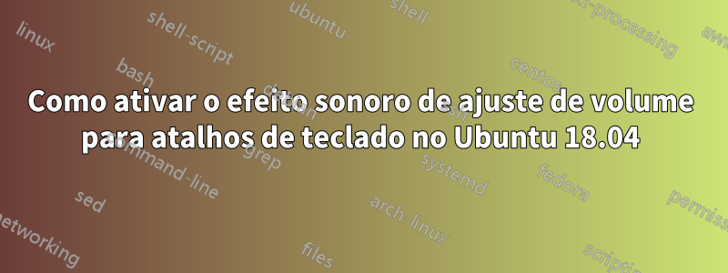 Como ativar o efeito sonoro de ajuste de volume para atalhos de teclado no Ubuntu 18.04