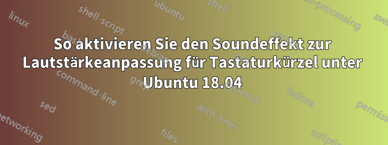 So aktivieren Sie den Soundeffekt zur Lautstärkeanpassung für Tastaturkürzel unter Ubuntu 18.04