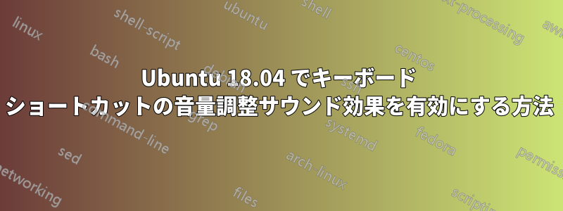 Ubuntu 18.04 でキーボード ショートカットの音量調整サウンド効果を有効にする方法