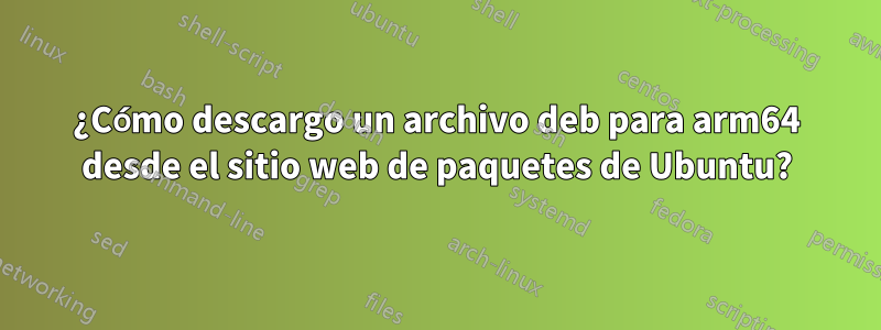 ¿Cómo descargo un archivo deb para arm64 desde el sitio web de paquetes de Ubuntu?