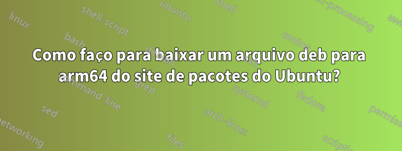 Como faço para baixar um arquivo deb para arm64 do site de pacotes do Ubuntu?