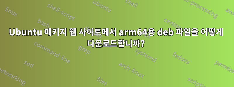 Ubuntu 패키지 웹 사이트에서 arm64용 deb 파일을 어떻게 다운로드합니까?