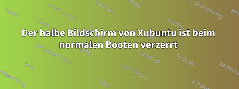 Der halbe Bildschirm von Xubuntu ist beim normalen Booten verzerrt