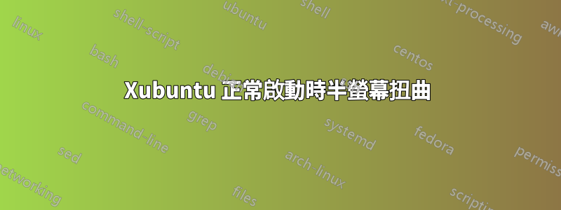 Xubuntu 正常啟動時半螢幕扭曲