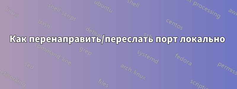 Как перенаправить/переслать порт локально