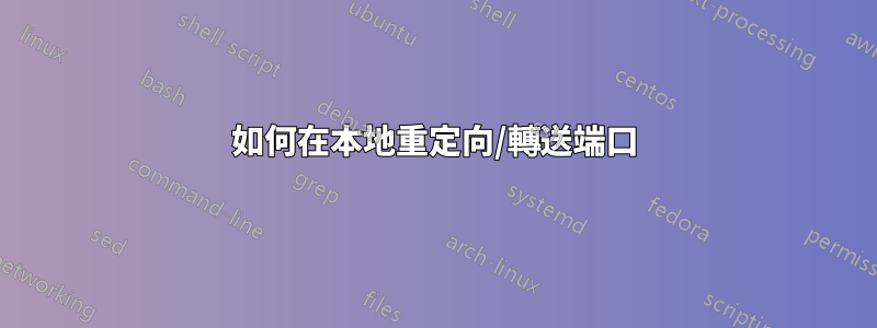 如何在本地重定向/轉送端口