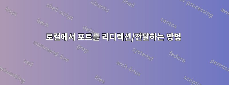 로컬에서 포트를 리디렉션/전달하는 방법